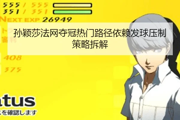 孙颖莎法网夺冠热门路径依赖发球压制策略拆解